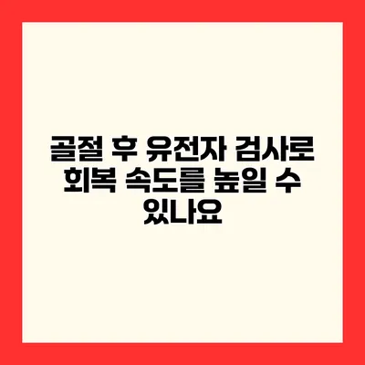 골절 후 유전자 검사로 회복 속도를 높일 수 있나요?