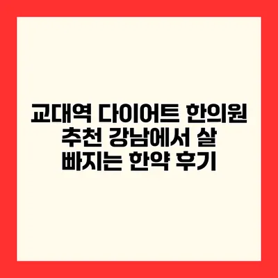 교대역 다이어트 한의원 추천 강남에서 살 빠지는 한약 후기