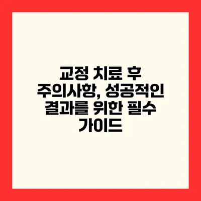 교정 치료 후 주의사항, 성공적인 결과를 위한 필수 가이드