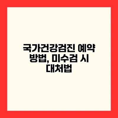 국가건강검진 예약 방법, 미수검 시 대처법