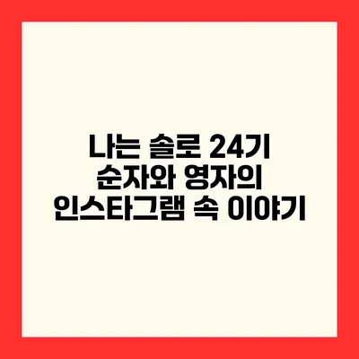 나는 솔로 24기 순자와 영자의 인스타그램 속 이야기