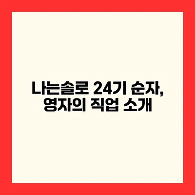 나는솔로 24기 순자, 영자의 직업 소개