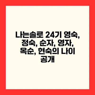 나는솔로 24기 영숙, 정숙, 순자, 영자, 옥순, 현숙의 나이 공개