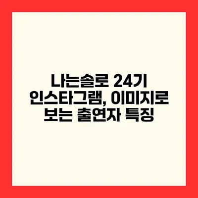 나는솔로 24기 인스타그램, 이미지로 보는 출연자 특징