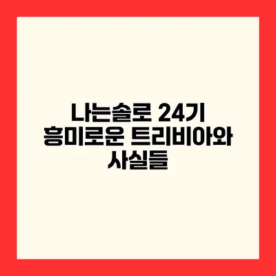 나는솔로 24기 흥미로운 트리비아와 사실들