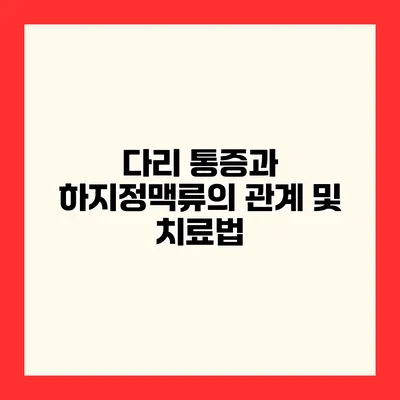 다리 통증과 하지정맥류의 관계 및 치료법