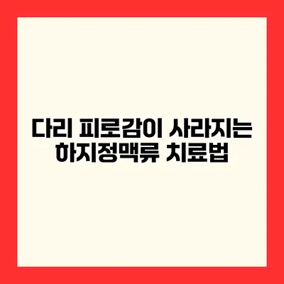 다리 피로감이 사라지는 하지정맥류 치료법