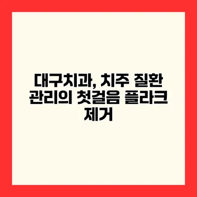 대구치과, 치주 질환 관리의 첫걸음 플라크 제거
