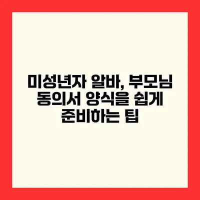 미성년자 알바, 부모님 동의서 양식을 쉽게 준비하는 팁
