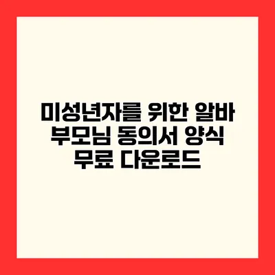 미성년자를 위한 알바 부모님 동의서 양식 무료 다운로드