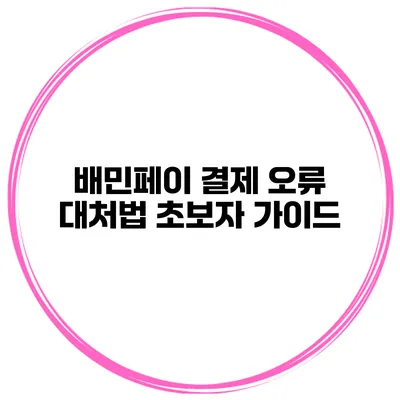 배민페이 결제 오류 대처법 초보자 가이드