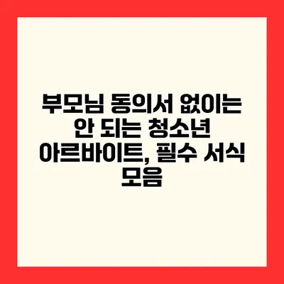 부모님 동의서 없이는 안 되는 청소년 아르바이트, 필수 서식 모음