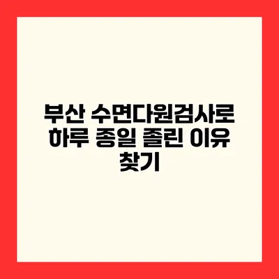 부산 수면다원검사로 하루 종일 졸린 이유 찾기