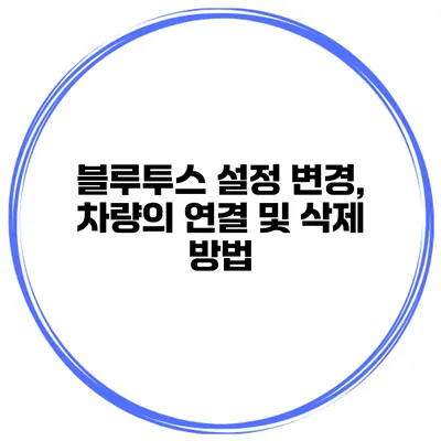 블루투스 설정 변경, 차량의 연결 및 삭제 방법