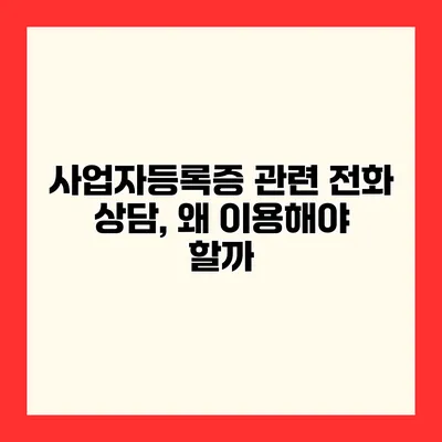 사업자등록증 관련 전화 상담, 왜 이용해야 할까?