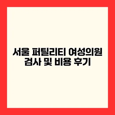 서울 퍼틸리티 여성의원 검사 및 비용 후기