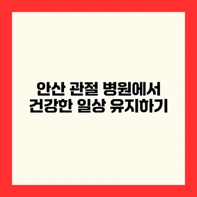 안산 관절 병원에서 건강한 일상 유지하기