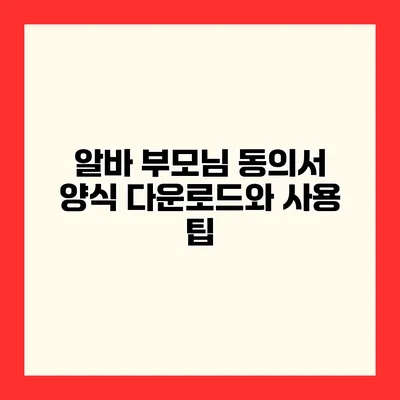 알바 부모님 동의서 양식 다운로드와 사용 팁