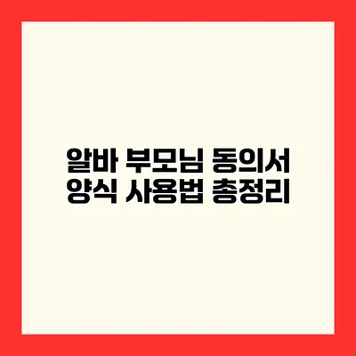 알바 부모님 동의서 양식 사용법 총정리