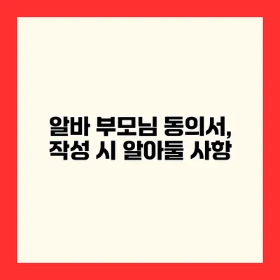 알바 부모님 동의서, 작성 시 알아둘 사항
