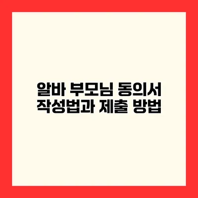 알바 부모님 동의서 작성법과 제출 방법