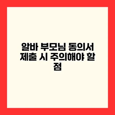 알바 부모님 동의서 제출 시 주의해야 할 점