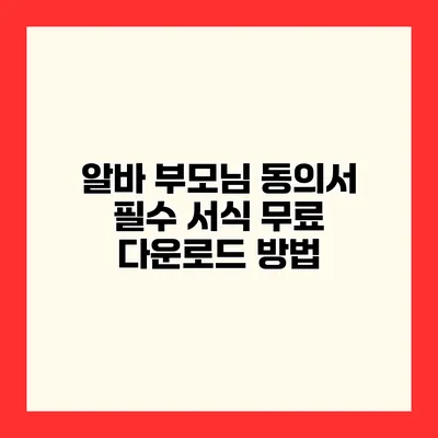 알바 부모님 동의서 필수 서식 무료 다운로드 방법
