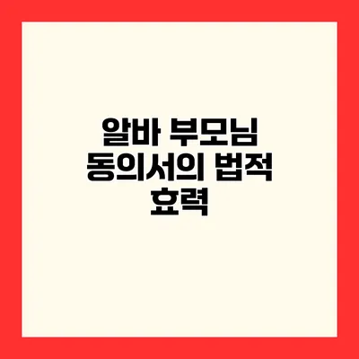 알바 부모님 동의서의 법적 효력