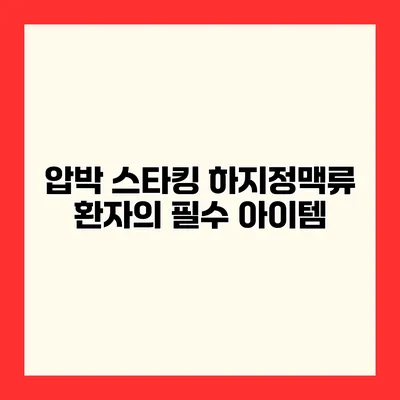 압박 스타킹 하지정맥류 환자의 필수 아이템