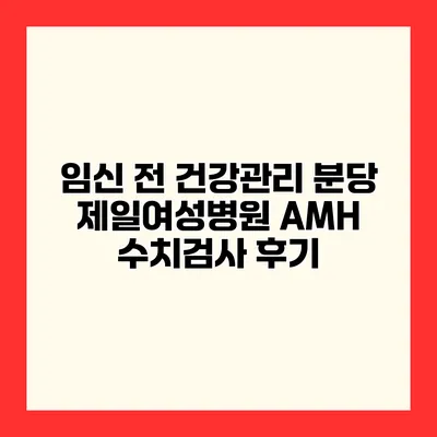 임신 전 건강관리 분당 제일여성병원 AMH 수치검사 후기