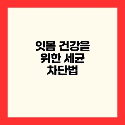 잇몸 건강을 위한 세균 차단법