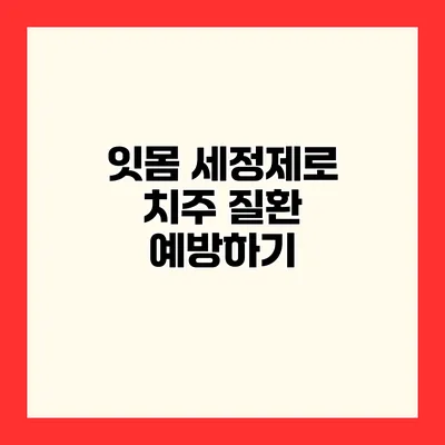 잇몸 세정제로 치주 질환 예방하기