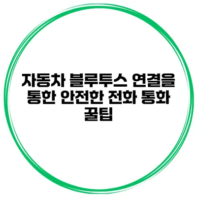 자동차 블루투스 연결을 통한 안전한 전화 통화 꿀팁