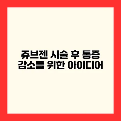 쥬브젠 시술 후 통증 감소를 위한 아이디어