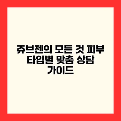 쥬브젠의 모든 것 피부 타입별 맞춤 상담 가이드
