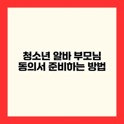 청소년 알바 부모님 동의서 준비하는 방법