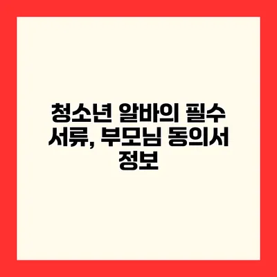 청소년 알바의 필수 서류, 부모님 동의서 정보