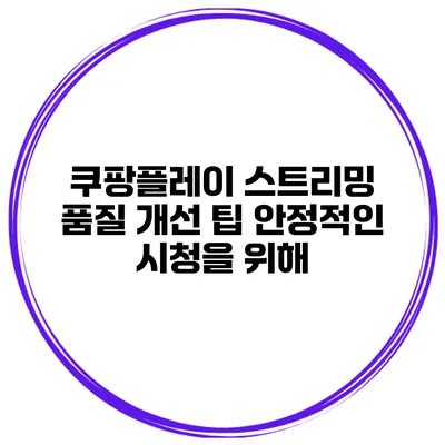 쿠팡플레이 스트리밍 품질 개선 팁 안정적인 시청을 위해