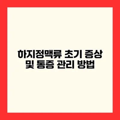 하지정맥류 초기 증상 및 통증 관리 방법