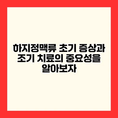 하지정맥류 초기 증상과 조기 치료의 중요성을 알아보자