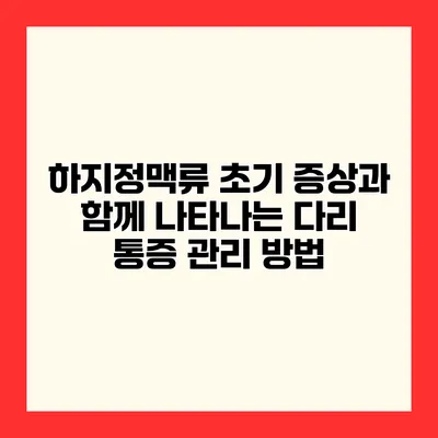 하지정맥류 초기 증상과 함께 나타나는 다리 통증 관리 방법