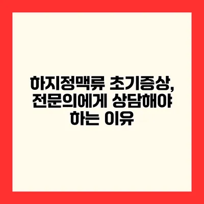 하지정맥류 초기증상, 전문의에게 상담해야 하는 이유