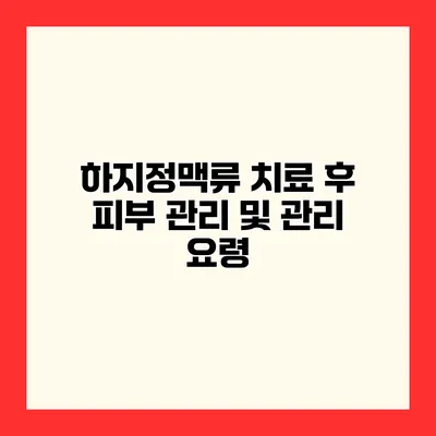 하지정맥류 치료 후 피부 관리 및 관리 요령