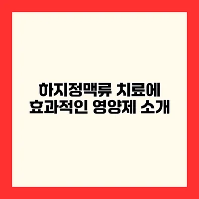 하지정맥류 치료에 효과적인 영양제 소개