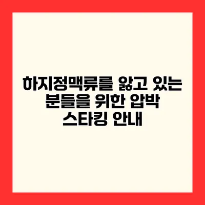 하지정맥류를 앓고 있는 분들을 위한 압박 스타킹 안내