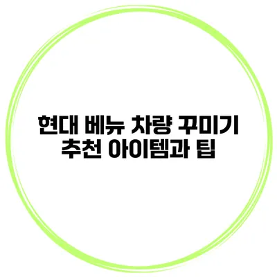 현대 베뉴 차량 꾸미기 추천 아이템과 팁