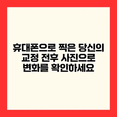 휴대폰으로 찍은 당신의 교정 전후 사진으로 변화를 확인하세요