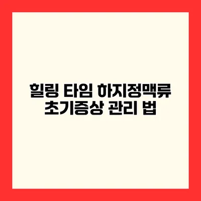 힐링 타임 하지정맥류 초기증상 관리 법