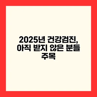 2025년 건강검진, 아직 받지 않은 분들 주목