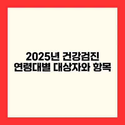 2025년 건강검진 연령대별 대상자와 항목